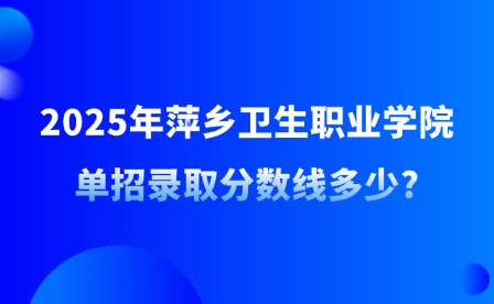 2025年萍鄉(xiāng)衛(wèi)生職業(yè)學院單招錄取分數(shù)線多少?