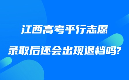2025年江西高考平行志愿錄取后還會出現(xiàn)退檔嗎?