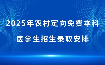2025年農村定向免費本科醫(yī)學生招生錄取安排